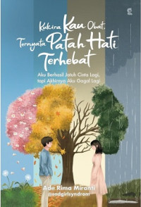 Kukira Kau Obat, Ternyata Patah Hati Terhebat: Aku Berhasil Jatuh Cinta Lagi, Tapi Akhirnya Aku Gagal Lagi