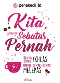 Kita yang sebatas Pernah: Hanya butuh Ikhlas untuk benar - benar melepas