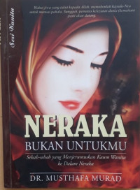Neraka Bukan Untukmu: Sebab - sebab yang Menjerumuskan Kaum Wanita ke Dalam Neraka = Nisa' ahlu an-Naar