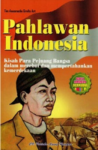 Pahlawan Indonesia: Kisah Para Pejuang Bangsa dalam Merebut dan Mempertahankan Kemerdekaan